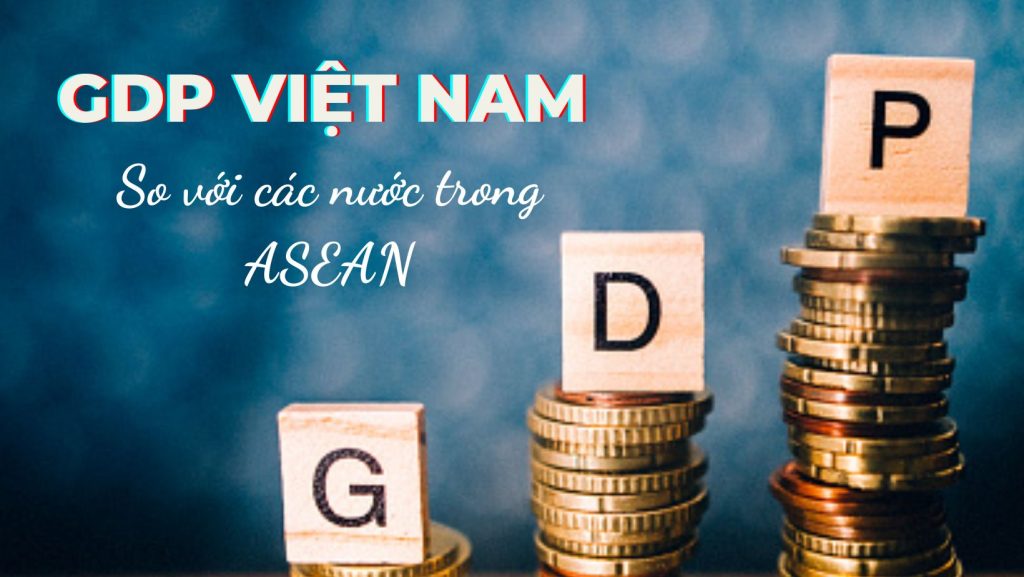 GDP bình quân Việt Nam so với các nước ASEAN hiện tại ra sao?